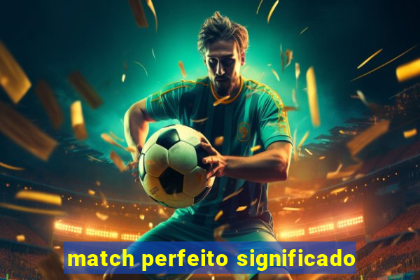 match perfeito significado